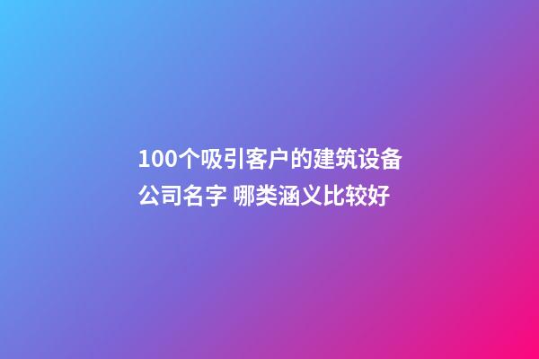 100个吸引客户的建筑设备公司名字 哪类涵义比较好-第1张-公司起名-玄机派